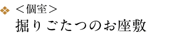 ＜個室＞ 掘りごたつのお座敷